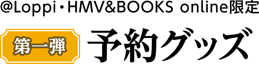 @Loppi・HMV&BOOKS online限定 【第一弾】予約グッズ