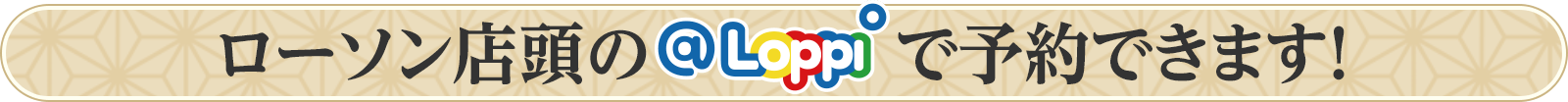 ローソン店頭の@Loppiで予約できます!