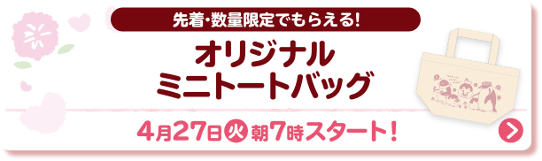 先着・数量限定でもらえる! オリジナルミニトートバッグ 4月27日(火)朝7時スタート!