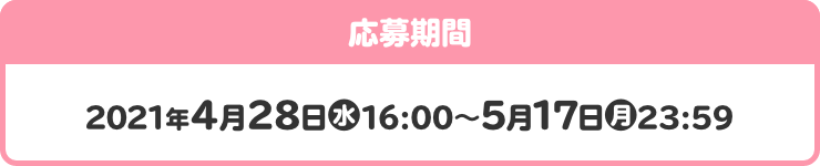 応募期間 2021年4月28日(水)16:00~5月17日(月)23:59